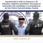 Aprehendió la FGE en Oaxaca a «El Kalusha», objetivo prioritario vinculado al homicidio del candidato a la presidencia de San Pedro Zacachimalpa, Puebla